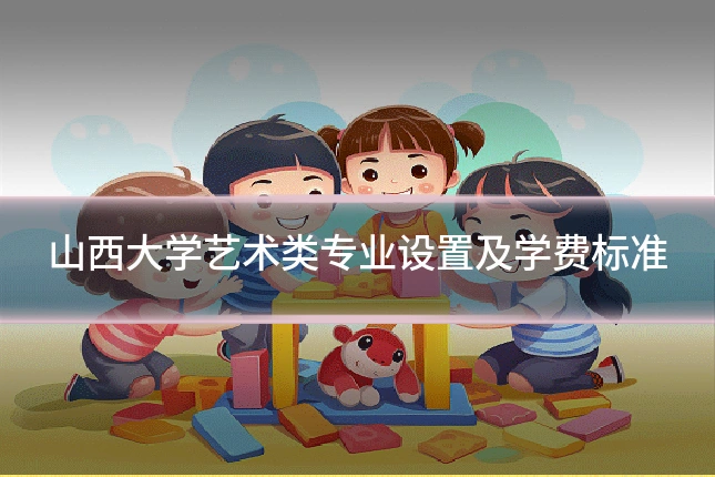 山西大学艺术类专业设置及学费标准
