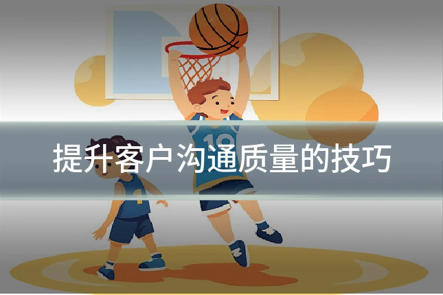 提升客户沟通质量的技巧