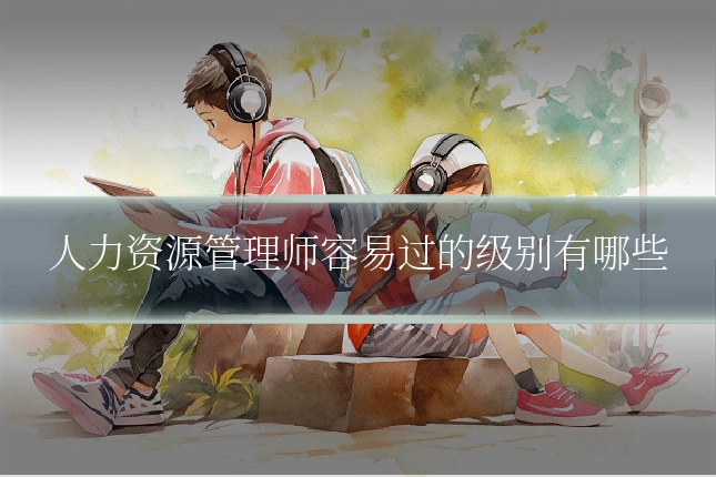 人力资源管理师容易过的级别有哪些