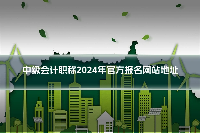 中级会计职称2024年官方报名网站地址
