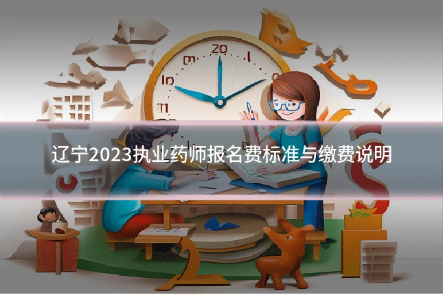 辽宁2023执业药师报名费标准与缴费说明