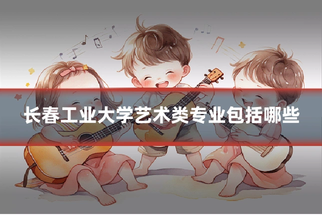 长春工业大学艺术类专业包括哪些