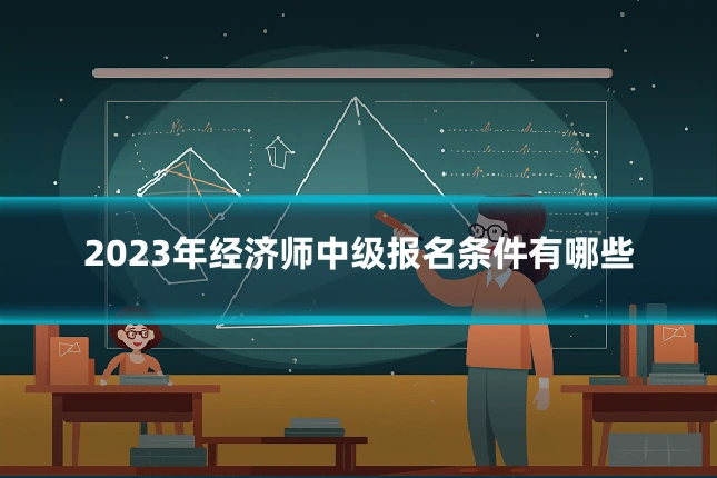 2023年经济师中级报名条件有哪些