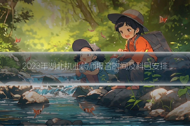2023年湖北执业药师报名时间及科目安排