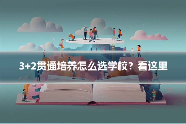 3+2贯通培养怎么选学校？看这里