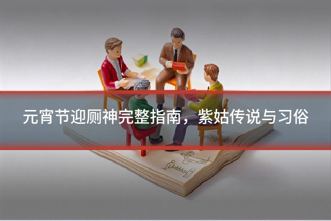 元宵节迎厕神完整指南，紫姑传说与习俗