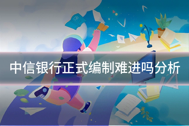 中信银行正式编制难进吗分析