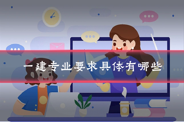 一建专业要求具体有哪些