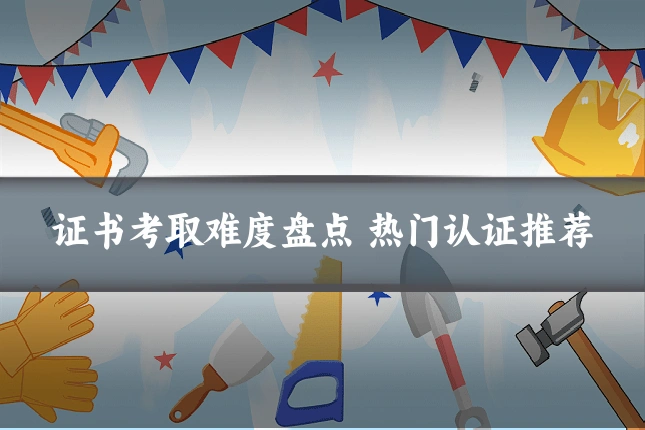 证书考取难度盘点 热门认证推荐