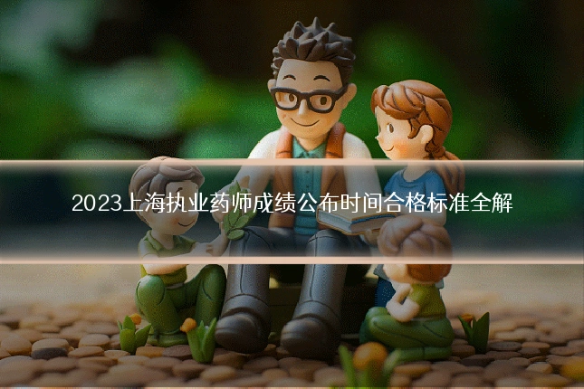 2023上海执业药师成绩公布时间合格标准全解