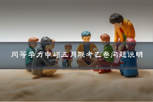 同等学力申硕五月联考乙卷问题说明