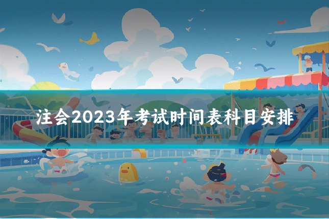 注会2023年考试时间表科目安排