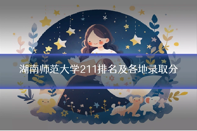 湖南师范大学211排名及各地录取分