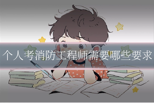 个人考消防工程师需要哪些要求