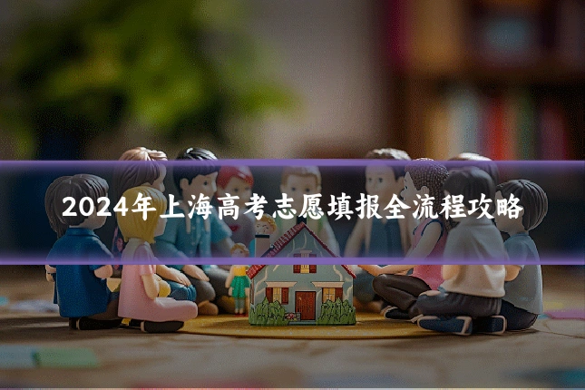 2024年上海高考志愿填报全流程攻略