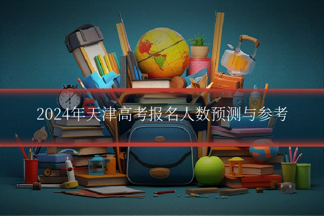 2024年天津高考报名人数预测与参考
