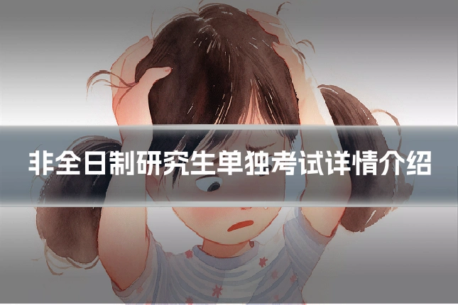 非全日制研究生单独考试详情介绍