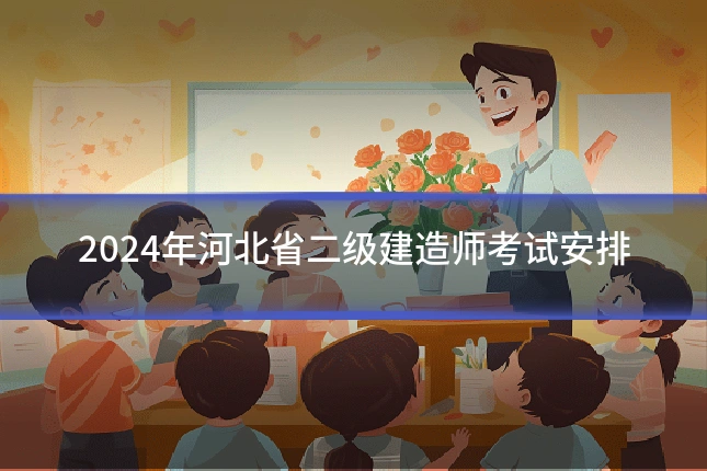 2024年河北省二级建造师考试安排