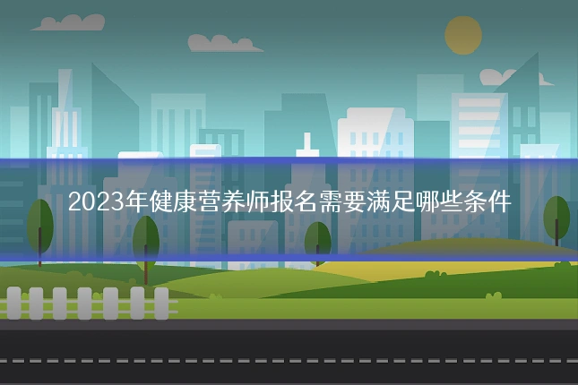 2023年健康营养师报名需要满足哪些条件