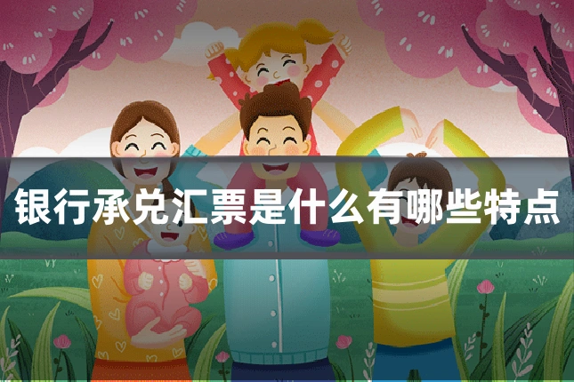 银行承兑汇票是什么有哪些特点
