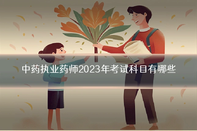 中药执业药师2023年考试科目有哪些