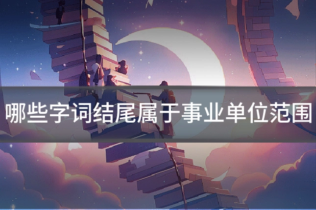 哪些字词结尾属于事业单位范围