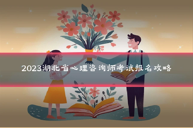 2023湖北省心理咨询师考试报名攻略