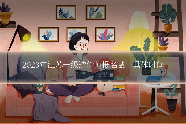2023年江苏一级造价师报名截止具体时间