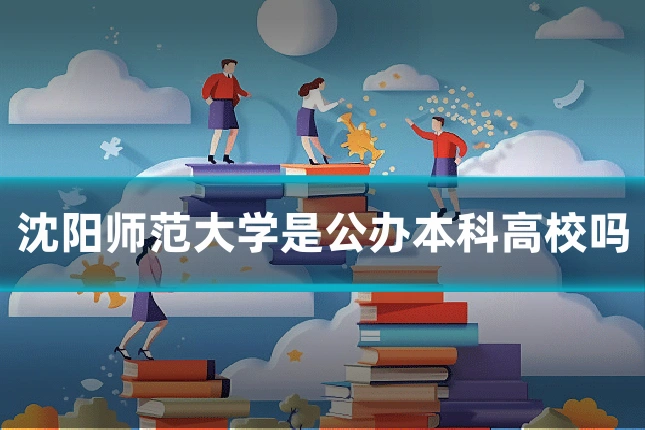 沈阳师范大学是公办本科高校吗
