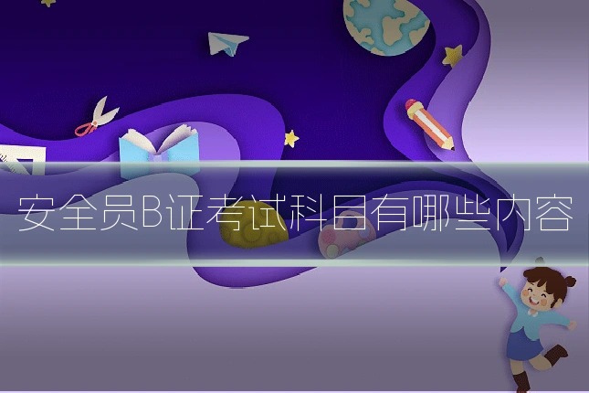 安全员B证考试科目有哪些内容