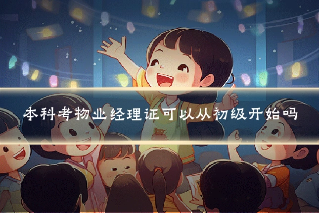 本科考物业经理证可以从初级开始吗