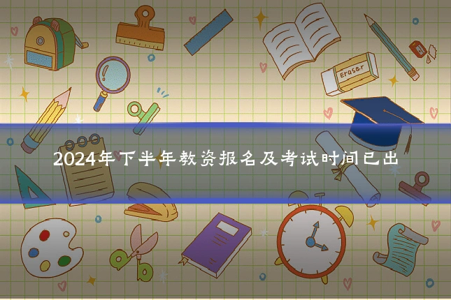 2024年下半年教资报名及考试时间已出