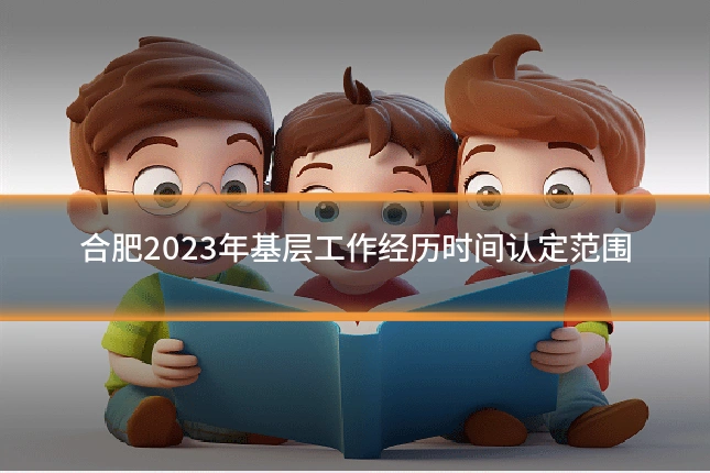 合肥2023年基层工作经历时间认定范围