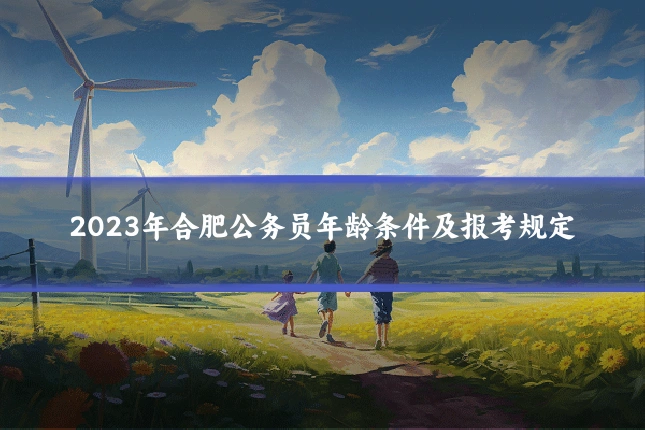 2023年合肥公务员年龄条件及报考规定