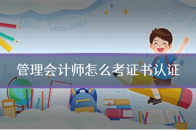 管理会计师怎么考证书认证