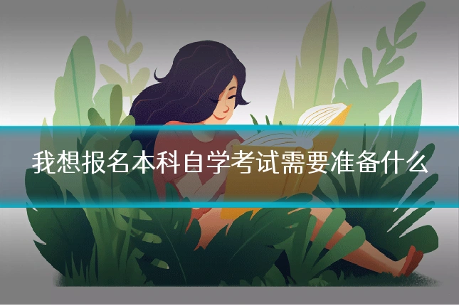 我想报名本科自学考试需要准备什么