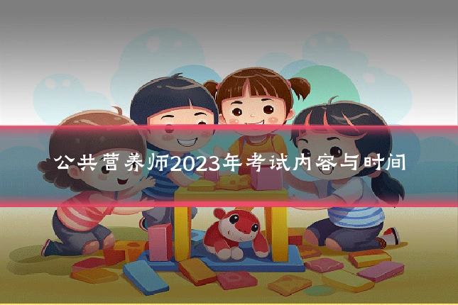 公共营养师2023年考试内容与时间