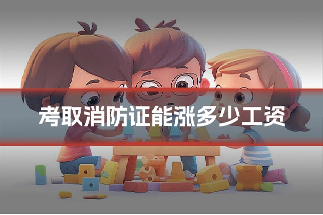 考取消防证能涨多少工资