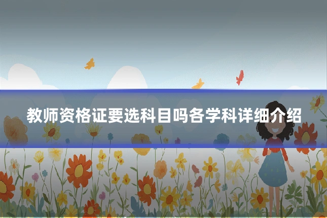 教师资格证要选科目吗各学科详细介绍