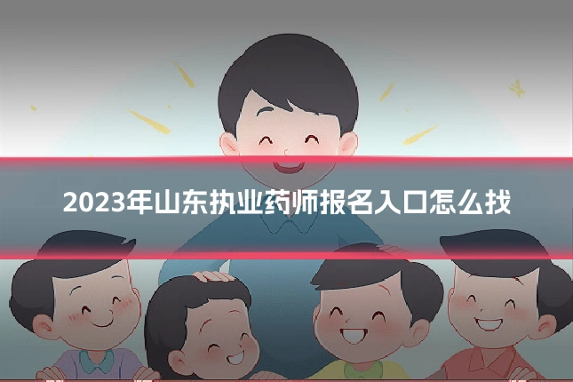 2023年山东执业药师报名入口怎么找
