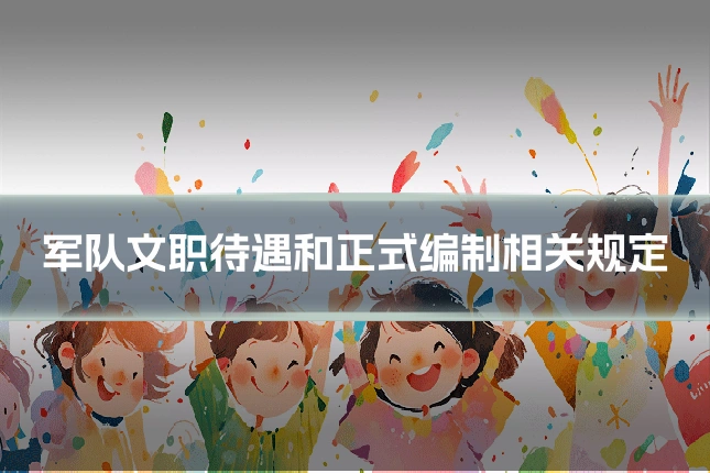 军队文职待遇和正式编制相关规定