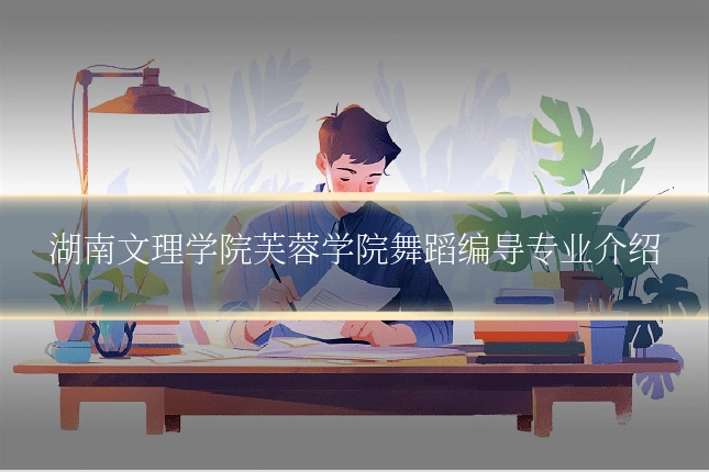 湖南文理学院芙蓉学院舞蹈编导专业介绍
