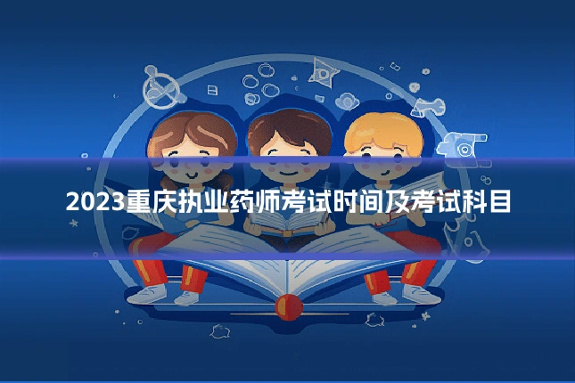 2023重庆执业药师考试时间及考试科目