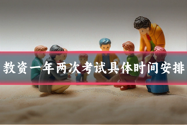 教资一年两次考试具体时间安排