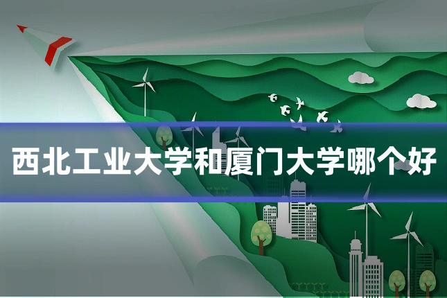 西北工业大学和厦门大学哪个好