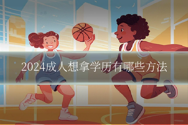 2024成人想拿学历有哪些方法