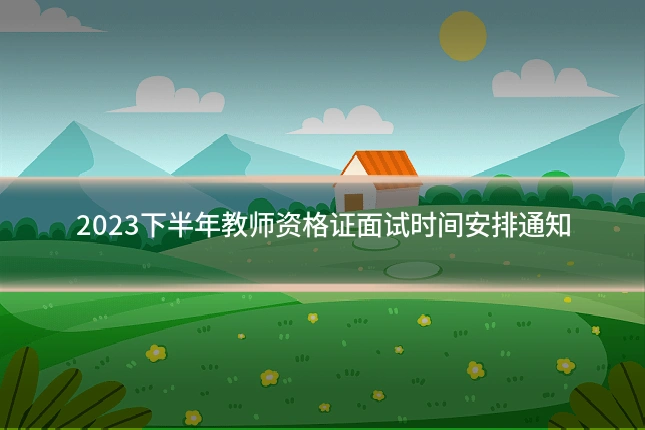 2023下半年教师资格证面试时间安排通知