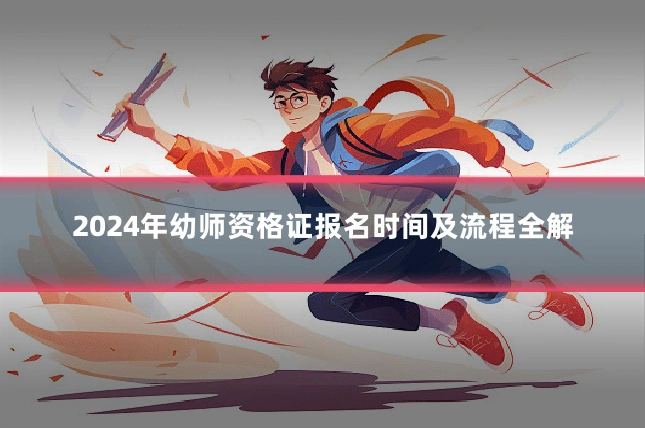 2024年幼师资格证报名时间及流程全解