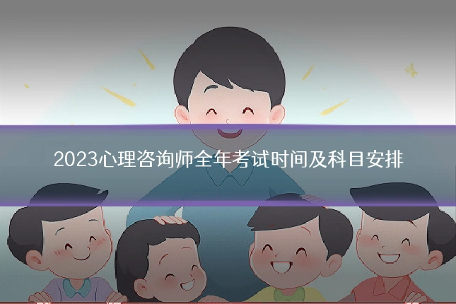 2023心理咨询师全年考试时间及科目安排