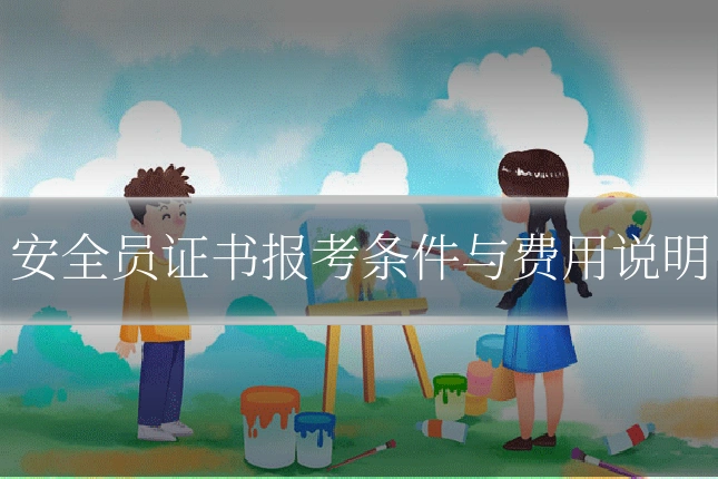 安全员证书报考条件与费用说明